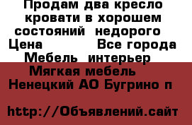 Продам два кресло кровати в хорошем состояний  недорого › Цена ­ 3 000 - Все города Мебель, интерьер » Мягкая мебель   . Ненецкий АО,Бугрино п.